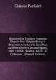 Histoire Du Th??tre Fran?ois Depuis Son Origine Jusqu'? Pr?sent: Avec La Vie Des Plus C?l?bres Po?tes Dramatiques, Des Extraits Exacts, & Un . & Critiques . (French Edition), Claude Parfaict 