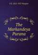 The Markandeya Purana, F E. 1852-1927 Pargiter 