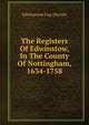 The Registers Of Edwinstow, In The County Of Nottingham, 1634-1758, Edwinstowe Eng. (Parish) 