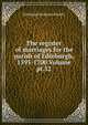 The register of marriages for the parish of Edinburgh, 1595-1700 Volume pt.32, Edinburgh Scotland (Parish) 