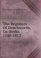 The Registers Of Denchworth, Co. Berks. 1540-1812, Denchworth England (Parish) 