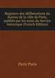 Registres des deliberations du bureau de la ville de Paris, publies par les soins du Service historique (French Edition), Paris Paris 