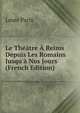 Le Th??tre ? Reims Depuis Les Romains Jusqu'? Nos Jours (French Edition), Louis Paris 