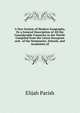 A New System of Modern Geography, Or a General Description of All the Considerable Countries in the World: Compiled from the Latest European and . of the Seminaries, Schools, and Academies of, Elijah Parish 