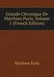 Grande Chronique De Matthieu Paris, Volume 1 (French Edition), Matthew Paris 