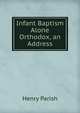 Infant Baptism Alone Orthodox, an Address, Henry Parish 