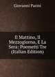Il Mattino, Il Mezzogiorno, E La Sera: Poemetti Tre (Italian Edition), Giovanni Parini 