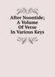 After Noontide; A Volume Of Verse In Various Keys, 