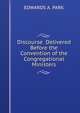 Discourse Delivered Before the Convention of the Congregational Ministers, Edwards A. Park 