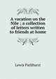 A vacation on the Nile ; a collection of letters written to friends at home, Lewis Parkhurst 