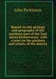 Report on the geology and geography of the northern part of the East Africa Protectorate: with a note on the gneisses and schists of the district, John Parkinson 