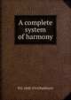 A complete system of harmony, H E. 1848-1916 Parkhurst 