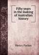 Fifty years in the making of Australian history, Henry Parkes 