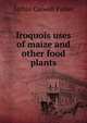 Iroquois uses of maize and other food plants, Arthur Caswell Parker 