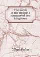 The battle of the strong; a romance of two kingdoms, Parker Gilbert 