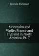 Montcalm and Wolfe: France and England in North America. Pt. 7, Francis Parkman 
