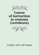 Course of instruction in zootomy (vertebrata), T Jeffery 1850-1897 Parker 