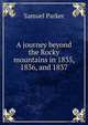 A journey beyond the Rocky mountains in 1835, 1836, and 1837, Samuel Parker 