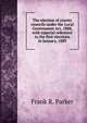 The election of county councils under the Local Government Act, 1888, with especial reference to the first elections in January, 1889, Frank R. Parker 