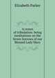 A crown of tribulation: being meditations on the Seven Sorrows of our Blessed Lady Mary, Elizabeth Parker 