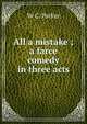 All a mistake ; a farce comedy in three acts, W C. Parker 
