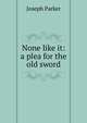 None like it: a plea for the old sword, Parker, Joseph 