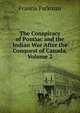 The Conspiracy of Pontiac and the Indian War After the Conquest of Canada, Volume 2, Francis Parkman 