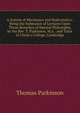 A System of Mechanics and Hydrostatics: Being the Substance of Lectures Upon Those Branches of Natural Philosophy, by the Rev. T. Parkinson, M.a. . and Tutor of Christ's College, Cambridge, Thomas Parkinson 