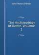 The Archaeology of Rome, Volume 1, John Henry Parker 