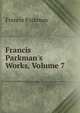 Francis Parkman's Works, Volume 7, Francis Parkman 