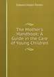 The Mother's Handbook: A Guide in the Care of Young Children, Edward Hazen Parker 