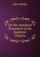 On the Antidotal Treatment of the Epidemic Cholera, John Parkin 