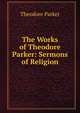 The Works of Theodore Parker: Sermons of Religion, Parker, Theodore 