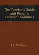 The Teacher's Guide and Parent's Assistant, Volume 1, J L. Parkhurst 