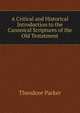 A Critical and Historical Introduction to the Canonical Scriptures of the Old Testatment, Parker, Theodore 