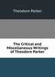 The Critical and Miscellaneous Writings of Theodore Parker, Parker, Theodore 