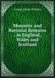 Monastic and Baronial Remains . in England, Wales and Scotland, George Isham Parkyns 