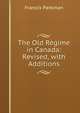 The Old Regime in Canada: Revised, with Additions, Francis Parkman 