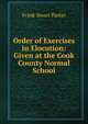 Order of Exercises in Elocution: Given at the Cook County Normal School, Frank Stuart Parker 
