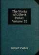 The Works of Gilbert Parker, Volume 22, Parker Gilbert 