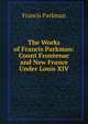 The Works of Francis Parkman: Count Frontenac and New France Under Louis XIV, Francis Parkman 