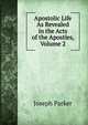 Apostolic Life As Revealed in the Acts of the Apostles, Volume 2, Parker, Joseph 