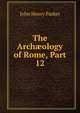 The Arch?ology of Rome, Part 12, John Henry Parker 