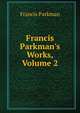 Francis Parkman's Works, Volume 2, Francis Parkman 