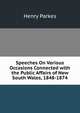 Speeches On Various Occasions Connected with the Public Affairs of New South Wales, 1848-1874, Henry Parkes 