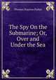 The Spy On the Submarine; Or, Over and Under the Sea, Thomas Drayton Parker 