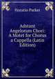 Adstant Angelorum Chori: A Motet for Chorus a Cappella (Latin Edition), Horatio Parker 