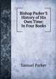 Bishop Parker'S History of His Own Time: In Four Books, Samuel Parker 