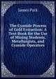 The Cyanide Process of Gold Extraction: A Text-Book for the Use of Mining Students, Metallurgists, and Cyanide Operators, James Park 