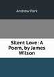 Silent Love: A Poem, by James Wilson, Andrew Park 